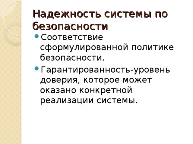 Надежность системы по безопасности Соответствие сформулированной политике безопасности. Гарантированность-уровень доверия, которое может оказано конкретной реализации системы. 