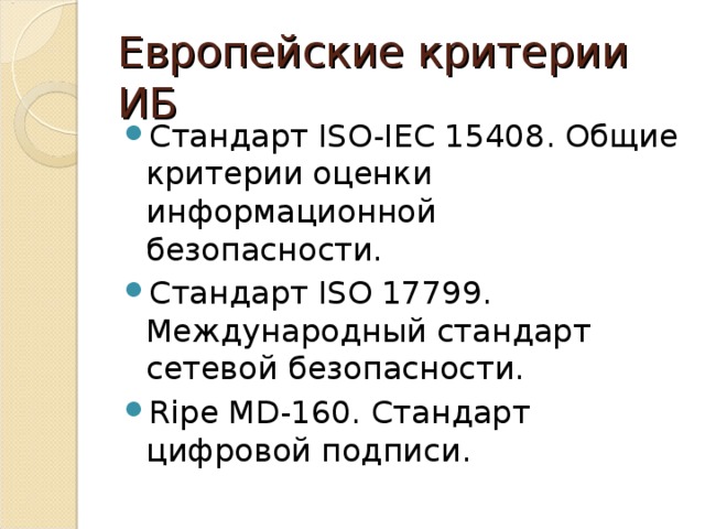 Европейские критерии ИБ Стандарт ISO-IEC 15408 . Общие критерии оценки информационной безопасности. Стандарт ISO 17799. Международный стандарт сетевой безопасности. Ripe MD-160. Стандарт цифровой подписи. 