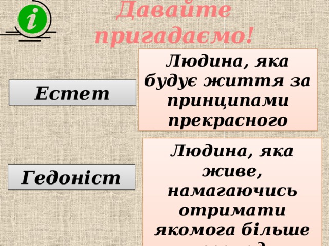 Давайте пригадаємо! Людина, яка будує життя за принципами прекрасного Естет Людина, яка живе, намагаючись отримати якомога більше насолоди Гедоніст