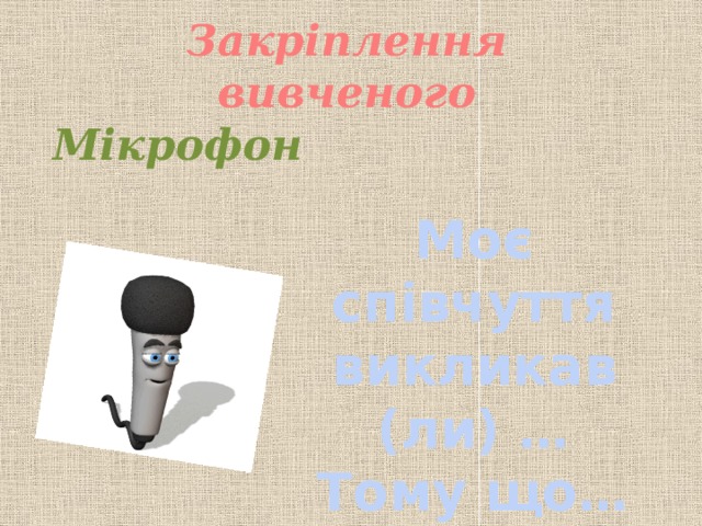 Закріплення вивченого Мікрофон Моє співчуття викликав (ли) … Тому що…