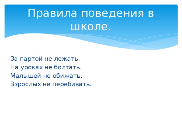 Правила поведения в школе. За партой не лежать. На уроках не болтать. Малышей не обижать. Взрослых не перебивать. 