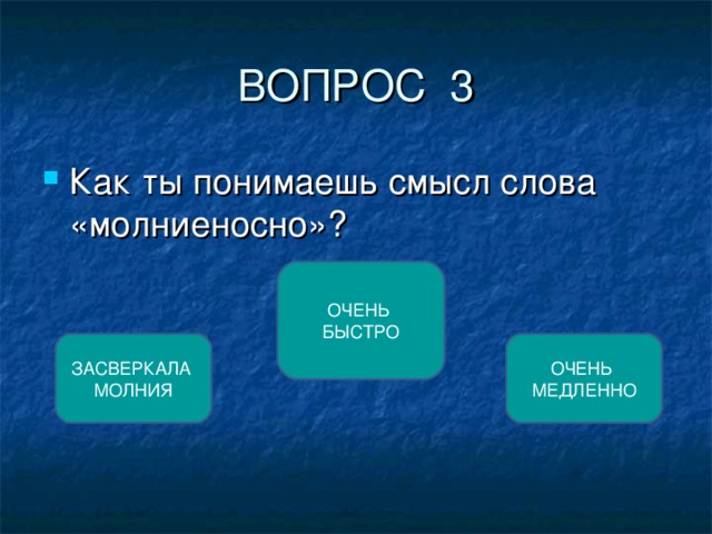 ВОПРОС 3 Как ты понимаешь смысл слова «молниеносно»? ОЧЕНЬ БЫСТРО ЗАСВЕРКАЛА МОЛНИЯ ОЧЕНЬ МЕДЛЕННО 