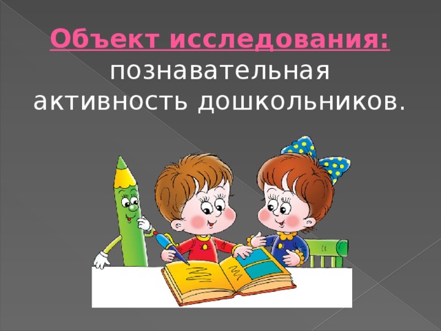 Объект исследования: познавательная активность дошкольников. 