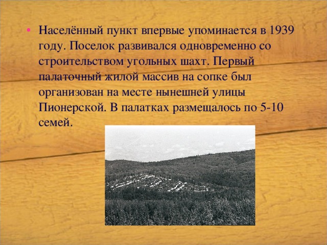 Населённый пункт впервые упоминается в 1939 году. Поселок развивался одновременно со строительством угольных шахт. Первый палаточный жилой массив на сопке был организован на месте нынешней улицы Пионерской. В палатках размещалось по 5-10 семей. 