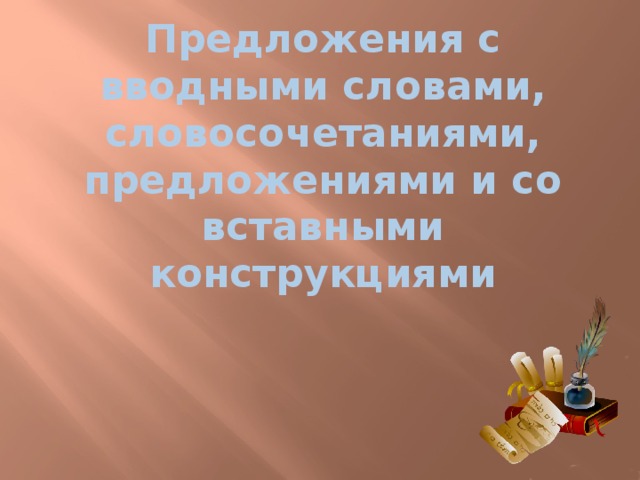 Предложения с вводными словами, словосочетаниями, предложениями и со вставными конструкциями 