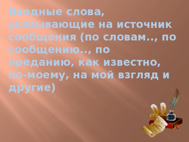 Вводные слова, указывающие на источник сообщения (по словам.., по сообщению.., по преданию, как известно, по-моему, на мой взгляд и другие) 