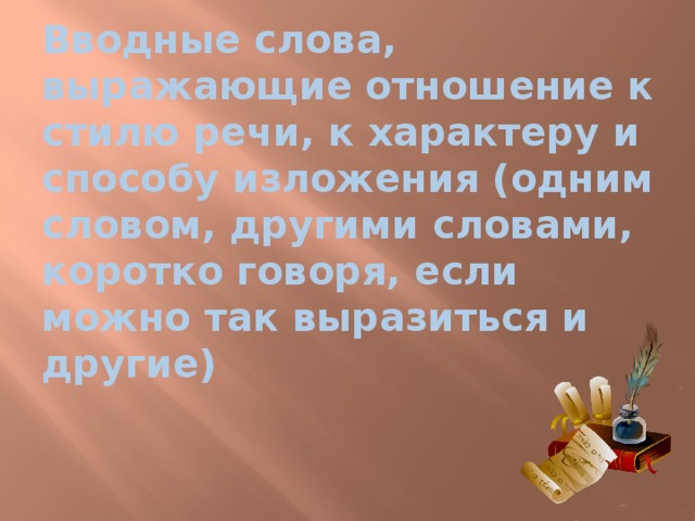 Вводные слова, выражающие отношение к стилю речи, к характеру и способу изложения (одним словом, другими словами, коротко говоря, если можно так выразиться и другие) 