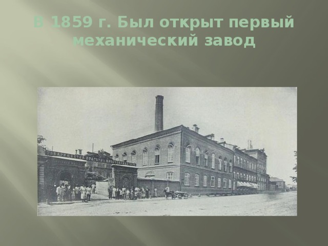 В 1859 г. Был открыт первый механический завод 
