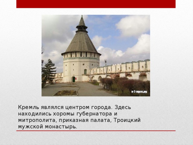 Кремль являлся центром города. Здесь находились хоромы губернатора и митрополита, приказная палата, Троицкий мужской монастырь. 