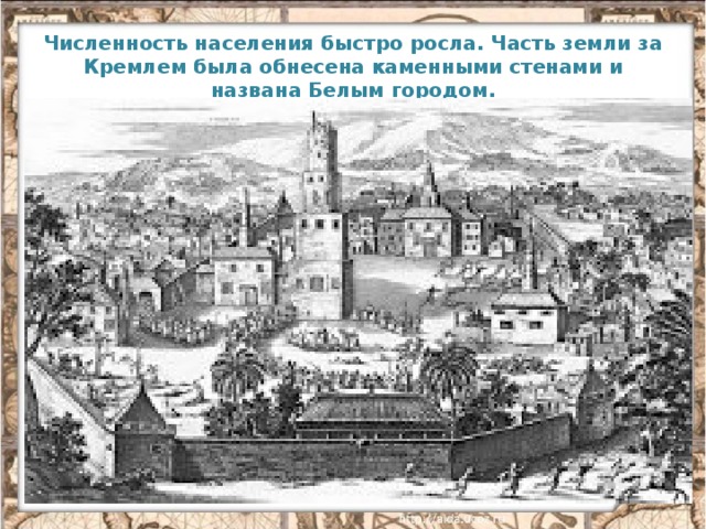 Численность населения быстро росла. Часть земли за Кремлем была обнесена каменными стенами и названа Белым городом.