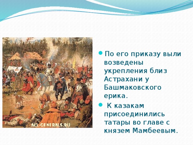 По его приказу выли возведены укрепления близ Астрахани у Башмаковского ерика.  К казакам присоединились татары во главе с князем Мамбеевым. 