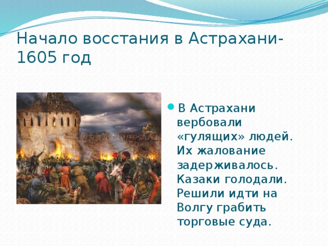 Начало восстания в Астрахани-  1605 год В Астрахани вербовали «гулящих» людей. Их жалование задерживалось. Казаки голодали. Решили идти на Волгу грабить торговые суда. 