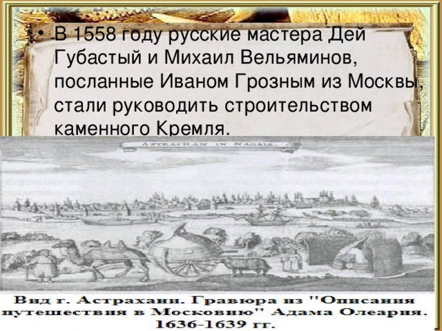 В 1558 году русские мастера Дей Губастый и Михаил Вельяминов, посланные Иваном Грозным из Москвы, стали руководить строительством каменного Кремля. 