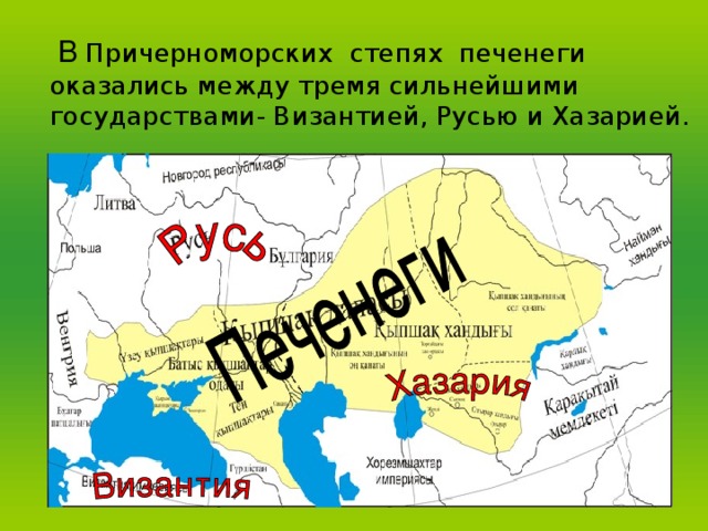 В Причерноморских степях печенеги оказались между тремя сильнейшими государствами- Византией, Русью и Хазарией. 