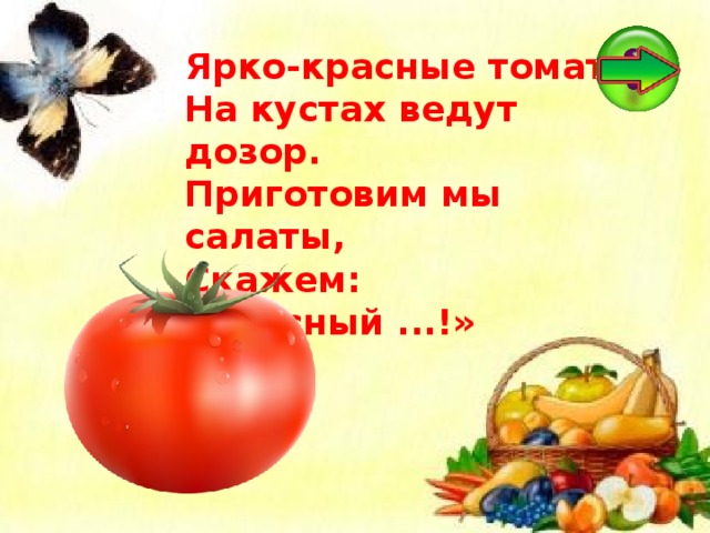 Ярко-красные томаты  На кустах ведут дозор.  Приготовим мы салаты,  Скажем: «Вкусный ...!»  