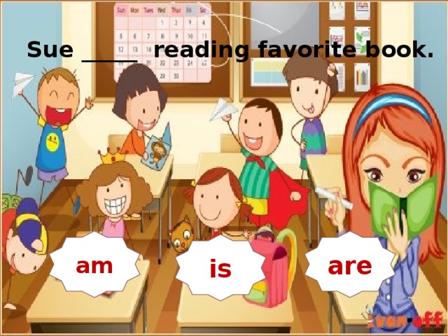   Sue _____ reading favorite book. is am are is  