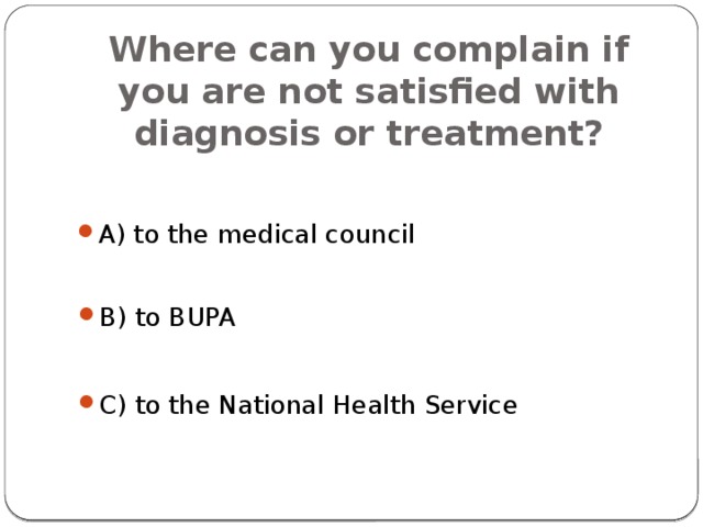 Where can you complain if you are not satisfied with diagnosis or treatment? A) to the medical council B) to BUPA C) to the National Health Service 