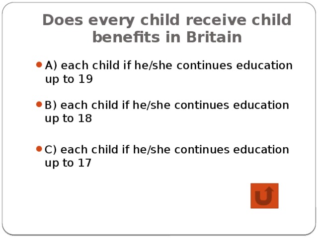 Does every child receive child benefits in Britain A) each child if he/she continues education up to 19 B) each child if he/she continues education up to 18 C) each child if he/she continues education up to 17 