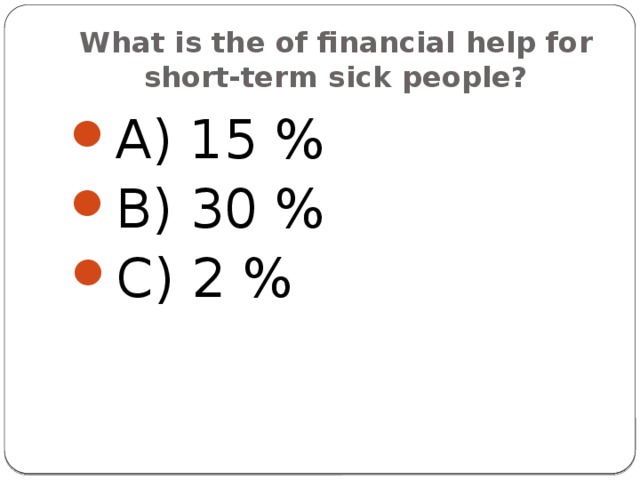 What is the of financial help for short-term sick people? A) 15 % B) 30 % C) 2 % 