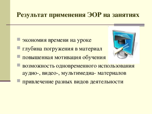 Результат применения ЭОР на занятиях экономия времени на уроке глубина погружения в материал повышенная мотивация обучения возможность одновременного использования аудио-, видео-, мультимедиа- материалов привлечение разных видов деятельности  