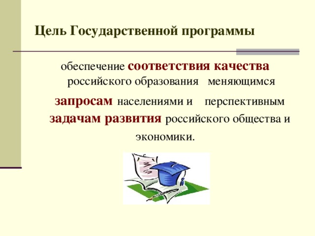 Цель Государственной программы обеспечение соответствия качества российского образования меняющимся запросам  населениями и перспективным задачам развития российского общества и экономики. 