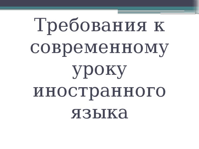 Требования к современному уроку иностранного языка 