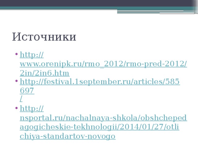 Источники http:// www.orenipk.ru/rmo_2012/rmo-pred-2012/2in/2in6.htm http://festival.1september.ru/articles/585697 / http :// nsportal.ru/nachalnaya-shkola/obshchepedagogicheskie-tekhnologii/2014/01/27/otlichiya-standartov-novogo 