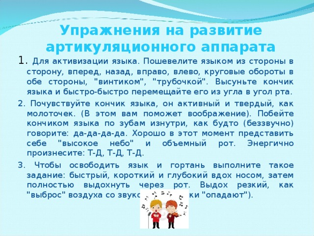         Упражнения на развитие артикуляционного аппарата   1. Для активизации языка. Пошевелите языком из стороны в сторону, вперед, назад, вправо, влево, круговые обороты в обе стороны, 