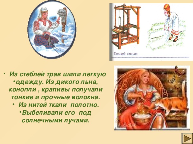  Из стеблей трав шили легкую одежду. Из дикого льна, конопли , крапивы получали тонкие и прочные волокна.  Из нитей ткали полотно. Выбеливали его под солнечными лучами. 