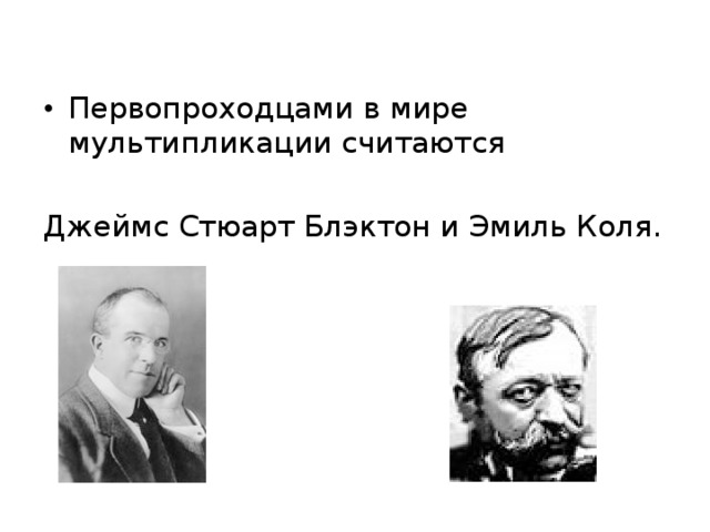 Первопроходцами в мире мультипликации считаются Джеймс Стюарт Блэктон и Эмиль Коля. 