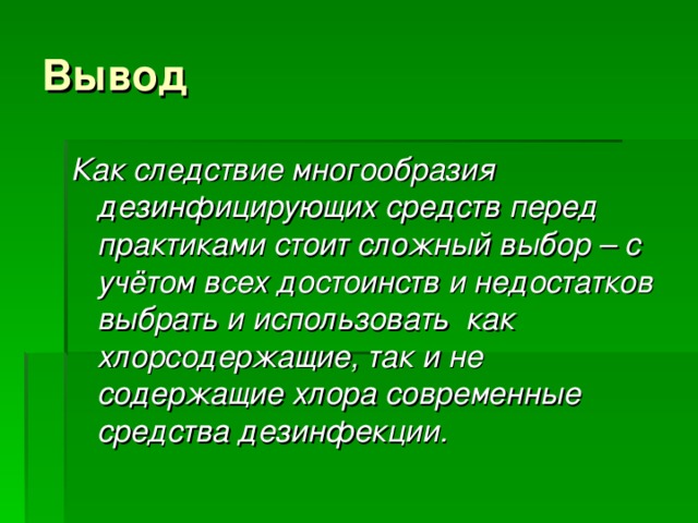 Вывод Как следствие многообразия дезинфицирующих средств перед практиками стоит сложный выбор – с учётом всех достоинств и недостатков выбрать и использовать как хлорсодержащие, так и не содержащие хлора современные средства дезинфекции. 