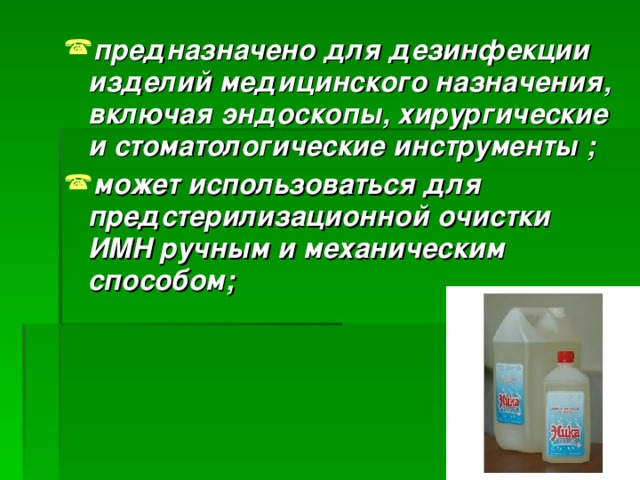  предназначено для дезинфекции изделий медицинского назначения, включая эндоскопы, хирургические и стоматологические инструменты ; может использоваться для предстерилизационной очистки ИМН ручным и механическим способом;       