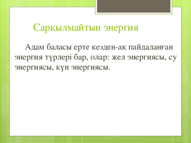  Сарқылмайтын энергия  Адам баласы ерте кезден-ақ пайдаланған энергия түрлері бар, олар: жел энергиясы, су энергиясы, күн энергиясы. 