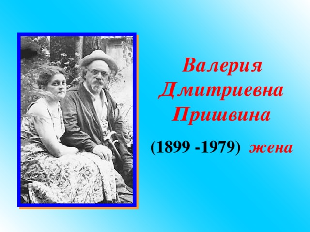  Валерия Дмитриевна Пришвина (1 899 -19 79 ) жена 