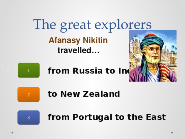The great explorers Afanasy Nikitin travelled… 1 from Russia to India  to New Zealand  from Portugal to the East 2 3 