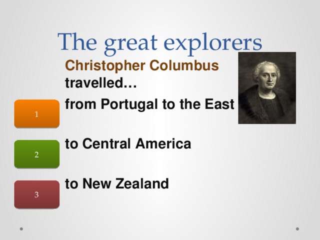The great explorers Christopher Columbus travelled… 1 from Portugal to the East  to Central America  to New Zealand 2 3 