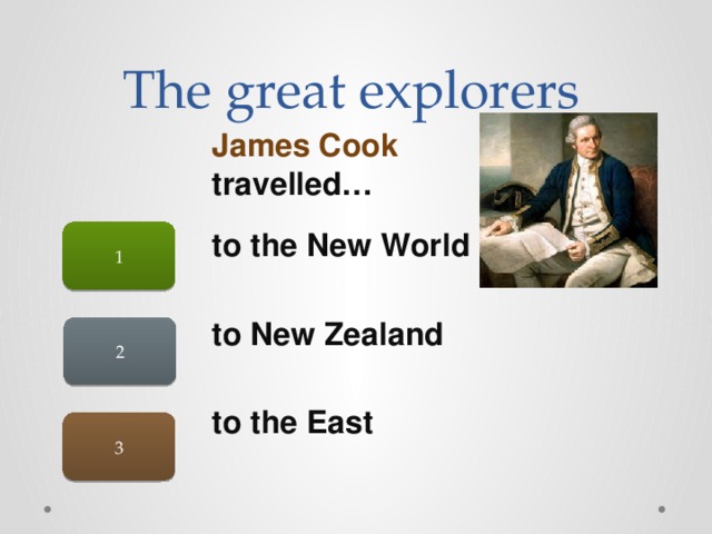 The great explorers James Cook travelled… 1 to the New World  to New Zealand  to the East  2 3 