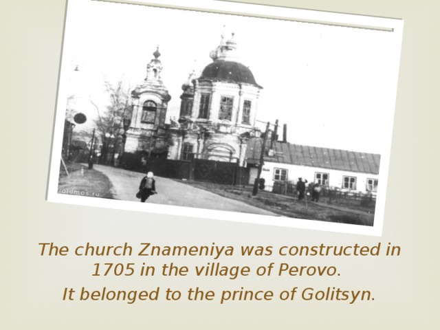 The church Znameniya was constructed in 1705 in the village of Perovo. It belonged to the prince of Golitsyn. 