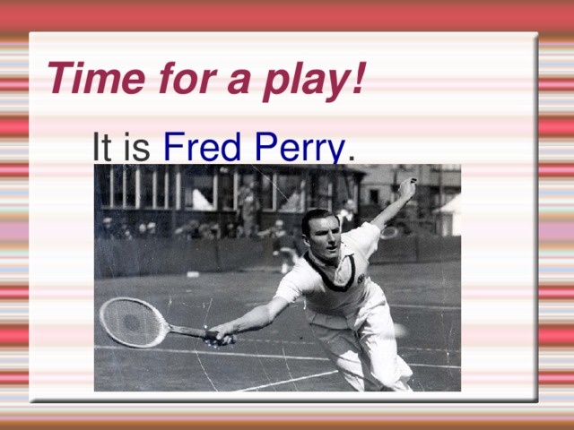 Time for a play!  It is Fred Perry .  
