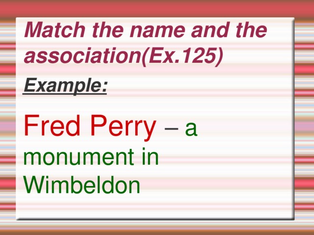 Match the name and the association(Ex.125) Example: Fred Perry  – a monument in Wimbeldon  