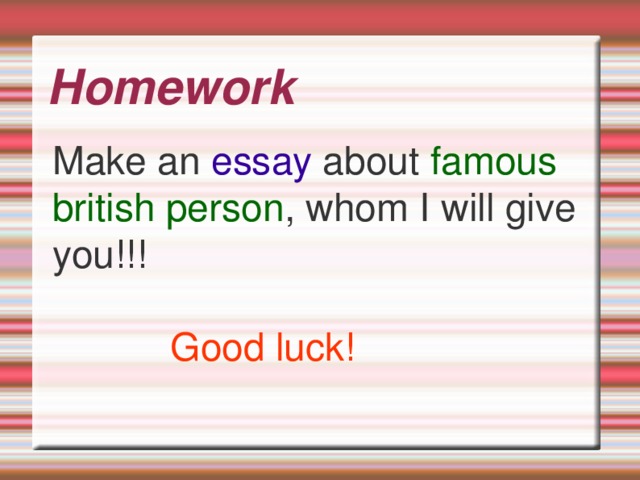 Homework Make an essay about famous british person , whom I will give you!!!  Good luck!  