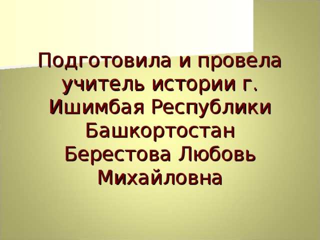 Подготовила и провела учитель истории г. Ишимбая Республики Башкортостан  Берестова Любовь Михайловна 