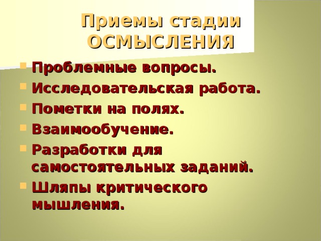 Приемы стадии ОСМЫСЛЕНИЯ Проблемные вопросы. Исследовательская работа. Пометки на полях. Взаимообучение. Разработки для самостоятельных заданий. Шляпы критического мышления. 