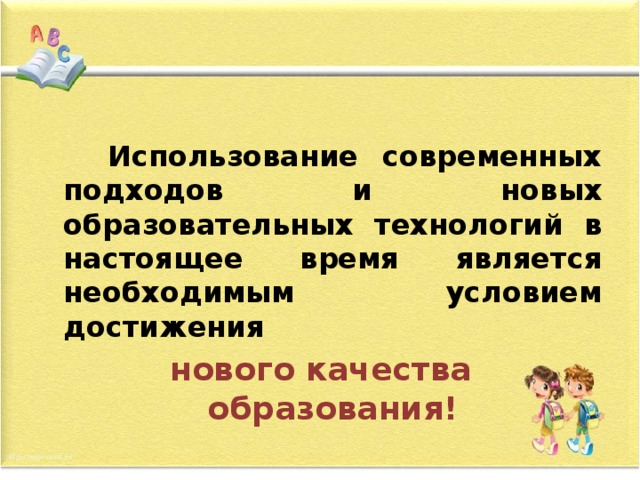  Использование современных подходов и новых образовательных технологий в настоящее время является необходимым условием достижения нового качества образования! 