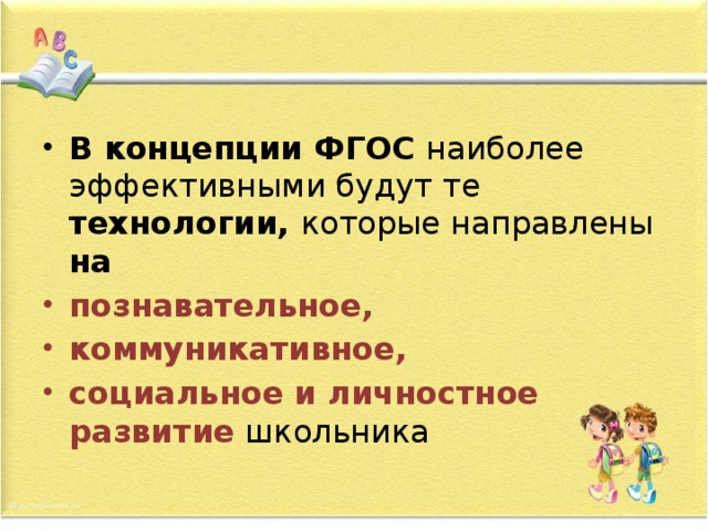 В концепции ФГОС наиболее эффективными будут те технологии, которые направлены на познавательное, коммуникативное, социальное и личностное развитие  школьника 