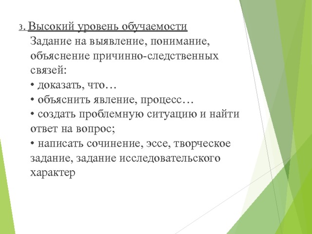 3. Высокий уровень обучаемости  Задание на выявление, понимание, объяснение причинно-следственных связей:   • доказать, что…   • объяснить явление, процесс…   • создать проблемную ситуацию и найти ответ на вопрос;   • написать сочинение, эссе, творческое задание, задание исследовательского характер 