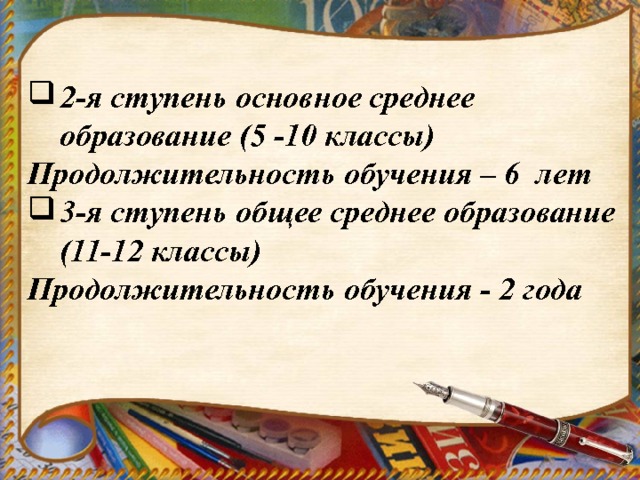 2-я ступень основное среднее образование (5 -10 классы) Продолжительность обучения – 6 лет 3-я ступень общее среднее образование (11-12 классы) Продолжительность обучения - 2 года 