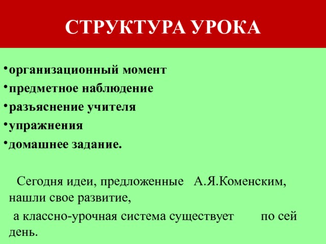 СТРУКТУРА УРОКА организационный момент предметное наблюдение разъяснение учителя упражнения домашнее задание.  Сегодня идеи, предложенные А.Я.Коменским, нашли свое развитие,  а классно-урочная система существует по сей день. 