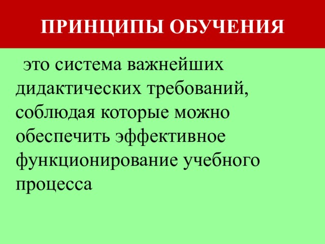 ПРИНЦИПЫ ОБУЧЕНИЯ  это система важнейших дидактических требований, соблюдая которые можно обеспечить эффективное функционирование учебного процесса 