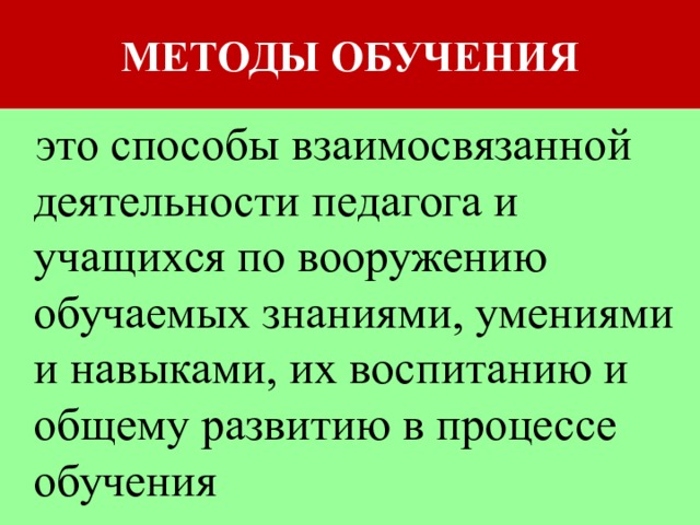 МЕТОДЫ ОБУЧЕНИЯ  это способы взаимосвязанной деятельности педагога и учащихся по вооружению обучаемых знаниями, умениями и навыками, их воспитанию и общему развитию в процессе обучения  